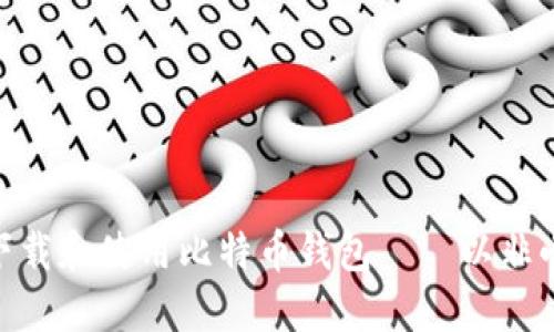 : 如何下载和使用比特币钱包——以非小号为例