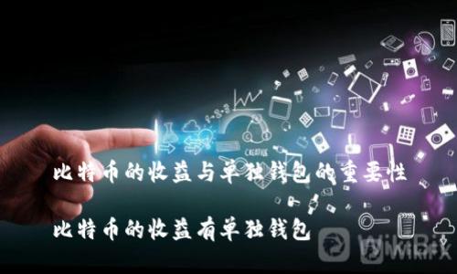 比特币的收益与单独钱包的重要性

比特币的收益有单独钱包