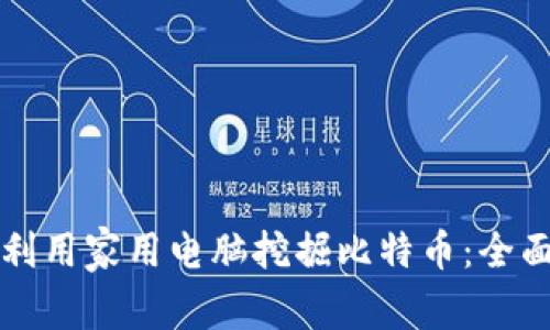 如何利用家用电脑挖掘比特币：全面指南