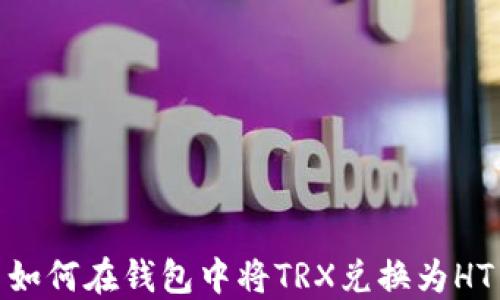 
如何在钱包中将TRX兑换为HT