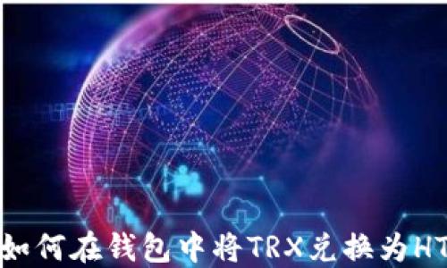 
如何在钱包中将TRX兑换为HT