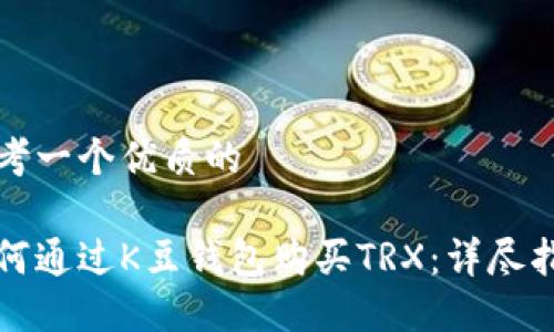 思考一个优质的

如何通过K豆钱包购买TRX：详尽指南