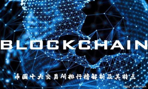币圈十大交易所排行榜解析及其特点