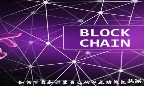  
如何下载和设置自己的以太坊钱包