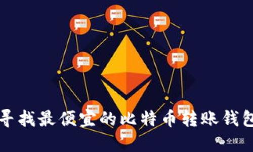寻找最便宜的比特币转账钱包